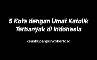 5 Kota dengan Umat Katolik Terbanyak di Indonesia